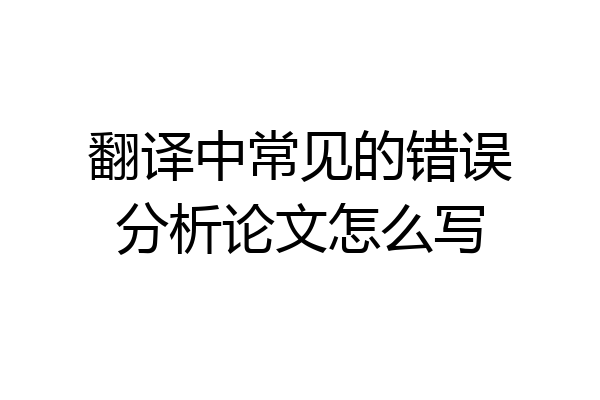 翻译中常见的错误分析论文怎么写