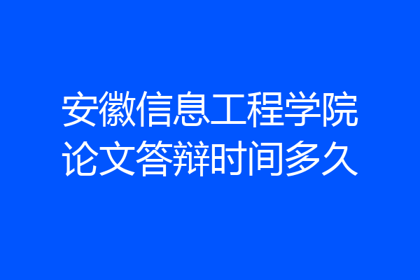安徽信息工程学院论文答辩时间多久