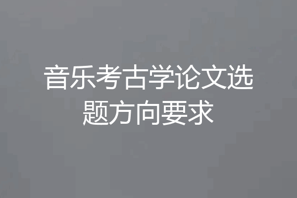 音乐考古学论文选题方向要求