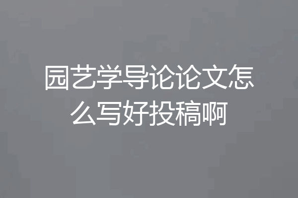 园艺学导论论文怎么写好投稿啊