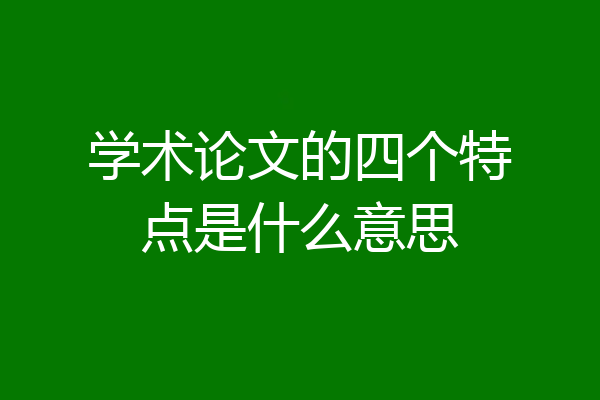 学术论文的四个特点是什么意思
