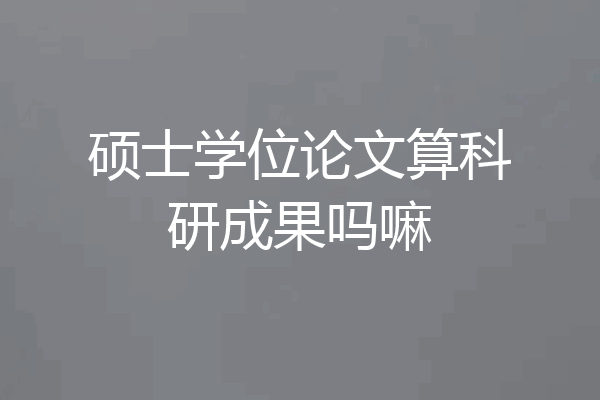 硕士学位论文算科研成果吗嘛