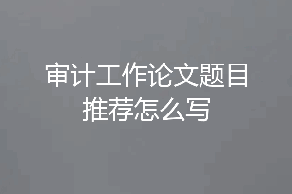 审计工作论文题目推荐怎么写