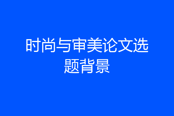 时尚与审美论文选题背景