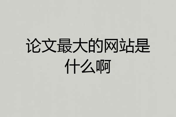 论文最大的网站是什么啊