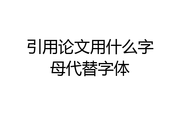 引用论文用什么字母代替字体