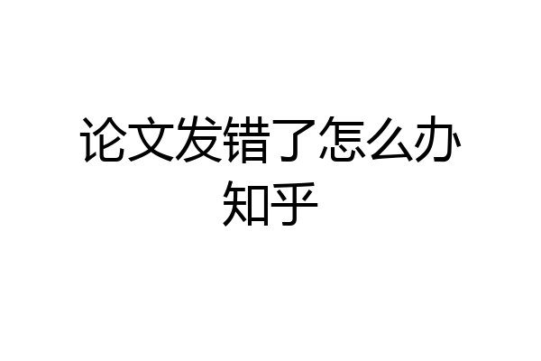 论文发错了怎么办知乎