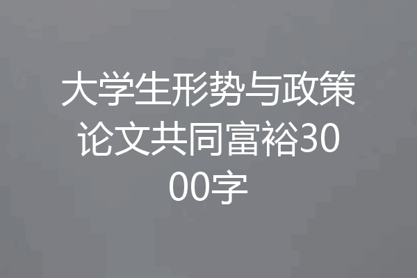 大学生形势与政策论文共同富裕3000字
