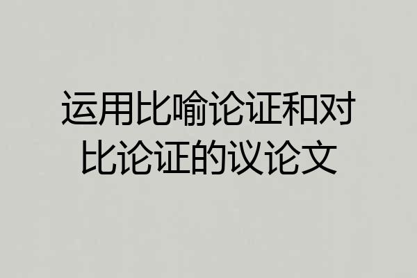 运用比喻论证和对比论证的议论文