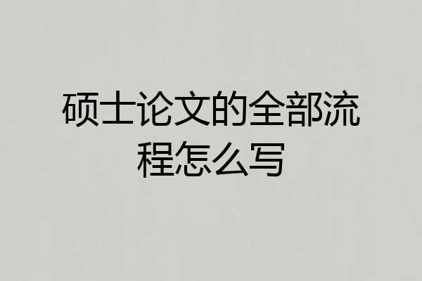 硕士论文的全部流程怎么写