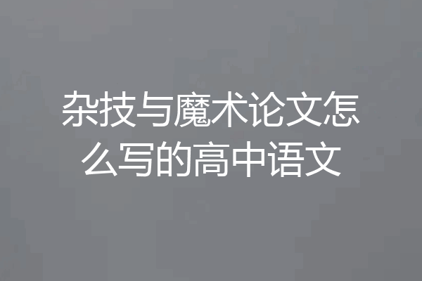 杂技与魔术论文怎么写的高中语文