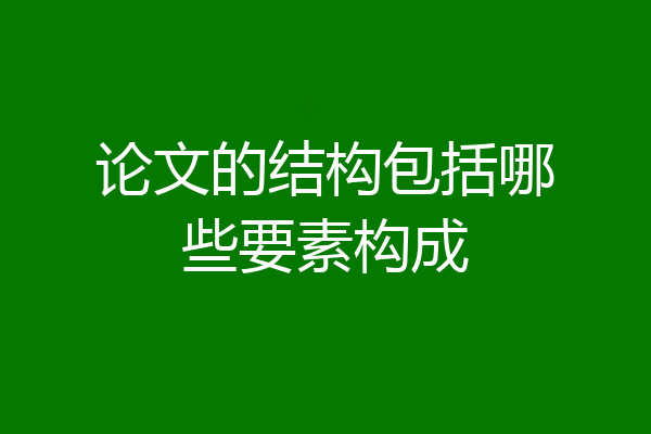 论文的结构包括哪些要素构成