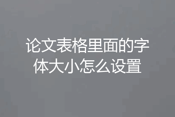 论文表格里面的字体大小怎么设置
