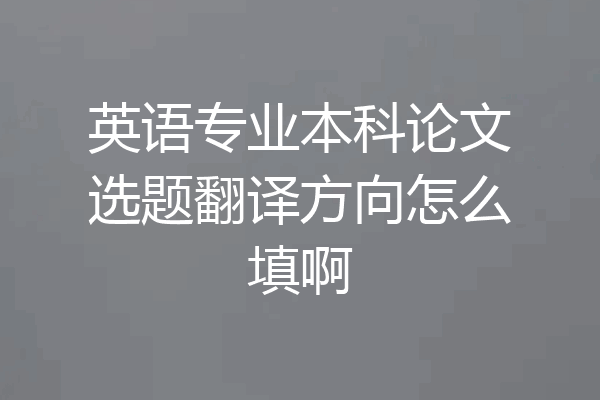 英语专业本科论文选题翻译方向怎么填啊