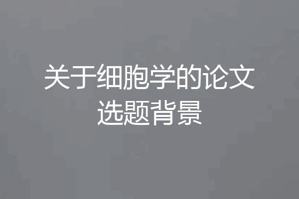 关于细胞学的论文选题背景