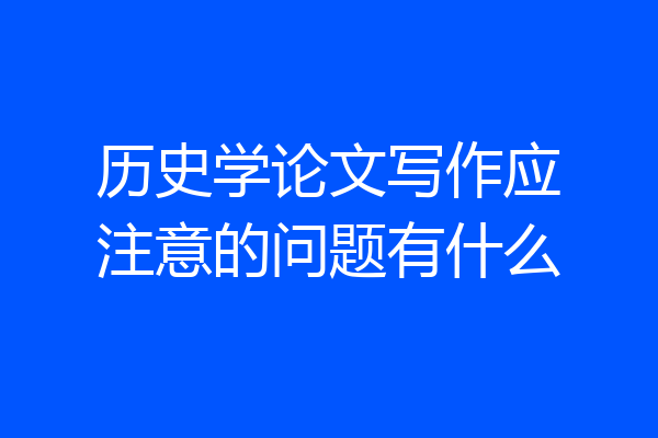 历史学论文写作应注意的问题有什么