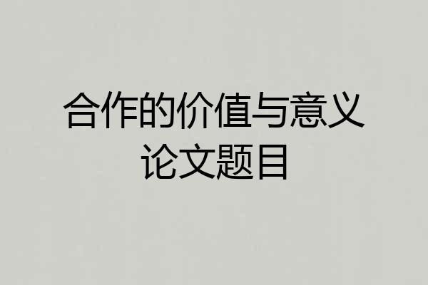 合作的价值与意义论文题目
