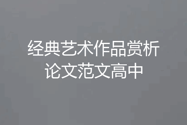 经典艺术作品赏析论文范文高中