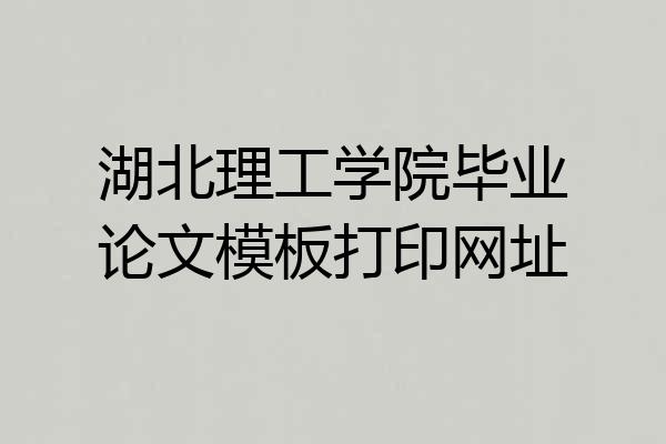 湖北理工学院毕业论文模板打印网址