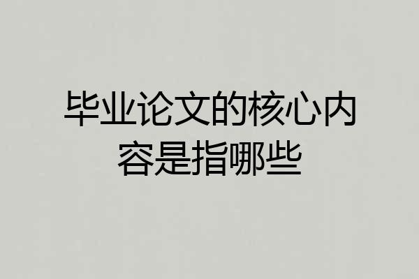 毕业论文的核心内容是指哪些