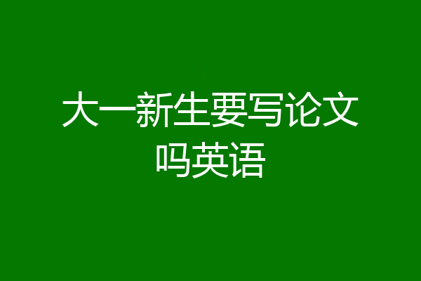 大一新生要写论文吗英语