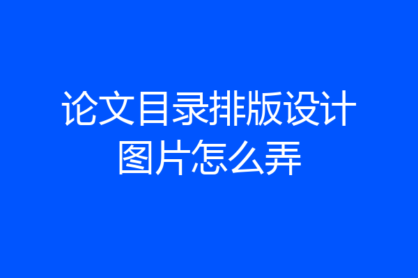 论文目录排版设计图片怎么弄