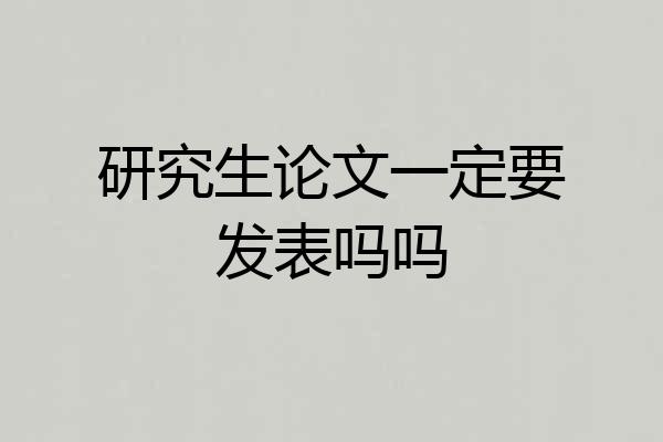 研究生论文一定要发表吗吗