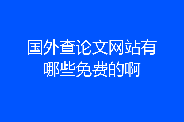 国外查论文网站有哪些免费的啊