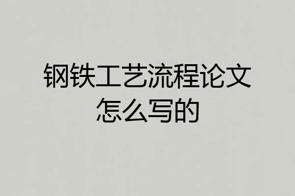 钢铁工艺流程论文怎么写的