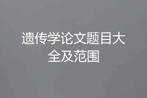 遗传学论文题目大全及范围