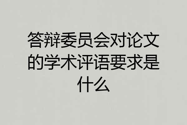 答辩委员会对论文的学术评语要求是什么