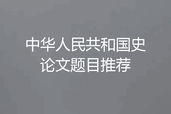 中华人民共和国史论文题目推荐