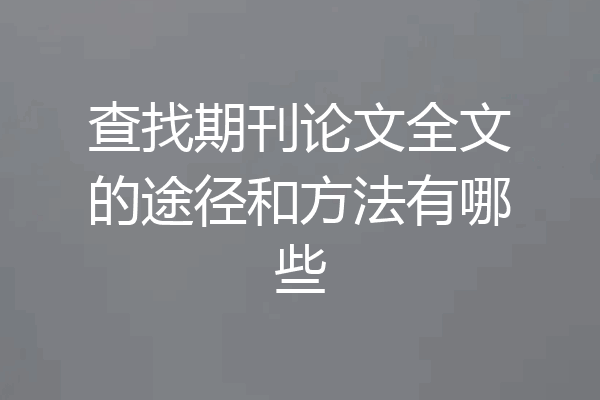查找期刊论文全文的途径和方法有哪些