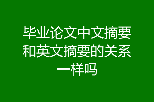 毕业论文中文摘要和英文摘要的关系一样吗