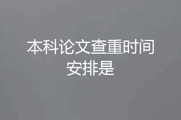 本科论文查重时间安排是