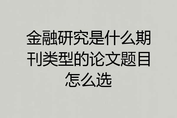金融研究是什么期刊类型的论文题目怎么选