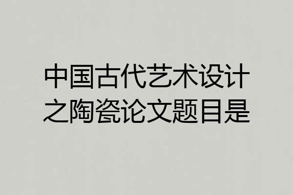 中国古代艺术设计之陶瓷论文题目是