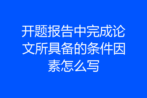 开题报告中完成论文所具备的条件因素怎么写