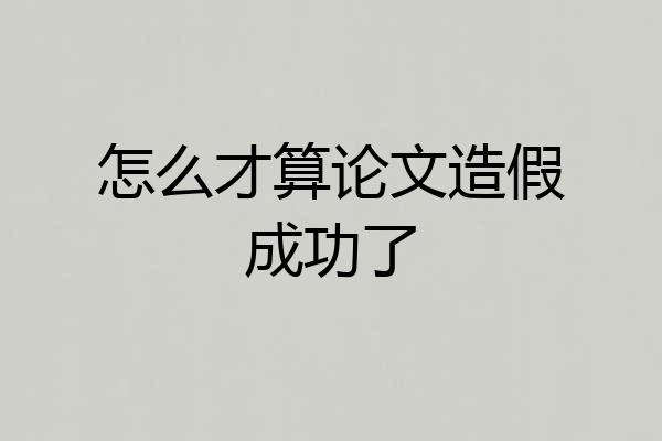 怎么才算论文造假成功了