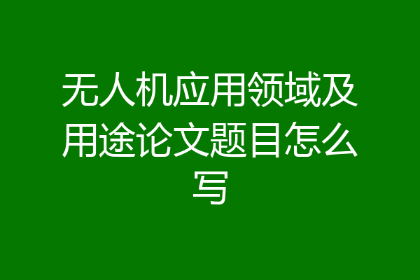 无人机应用领域及用途论文题目怎么写