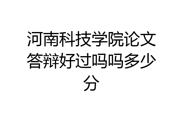 河南科技学院论文答辩好过吗吗多少分