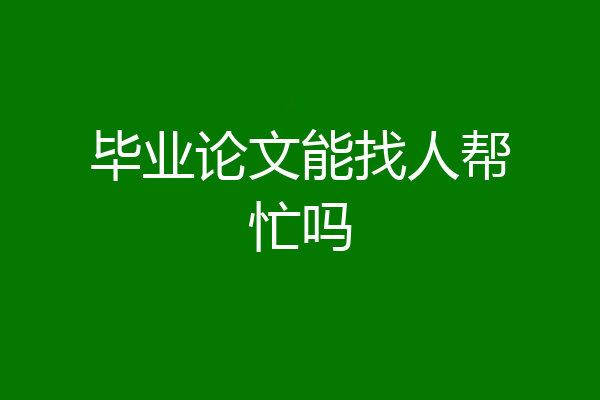 毕业论文能找人帮忙吗