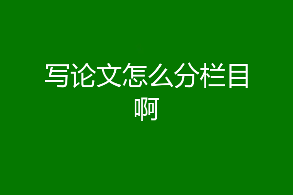 写论文怎么分栏目啊