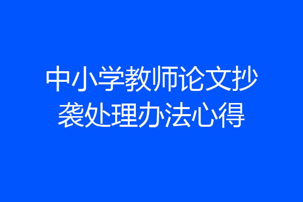 中小学教师论文抄袭处理办法心得