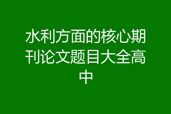水利方面的核心期刊论文题目大全高中
