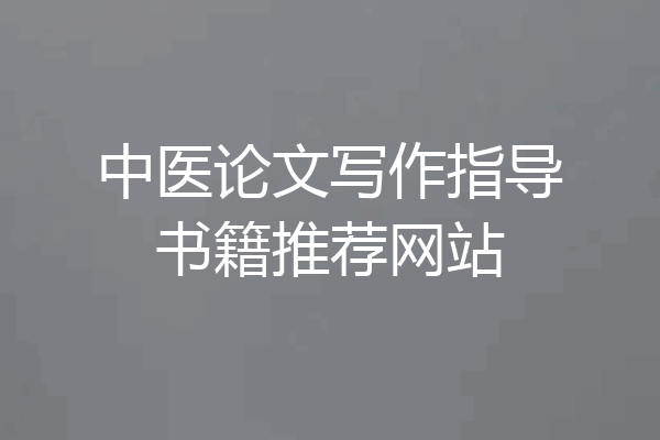 中医论文写作指导书籍推荐网站