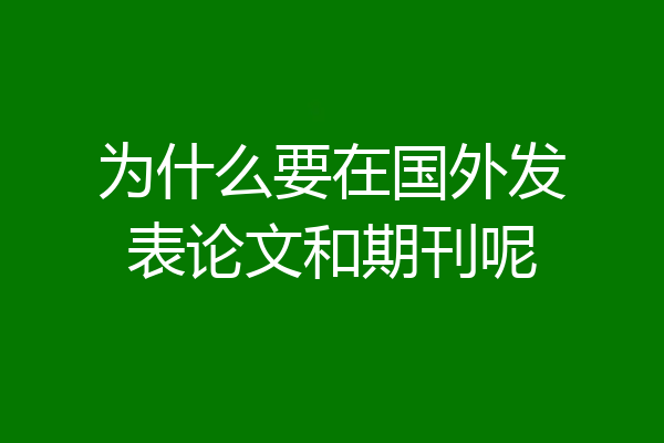 为什么要在国外发表论文和期刊呢