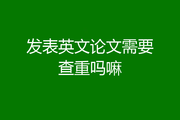 发表英文论文需要查重吗嘛