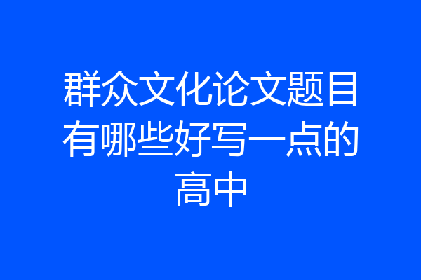 群众文化论文题目有哪些好写一点的高中