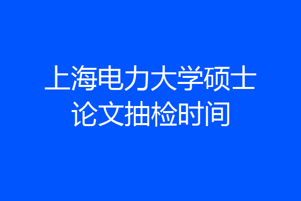 上海电力大学硕士论文抽检时间